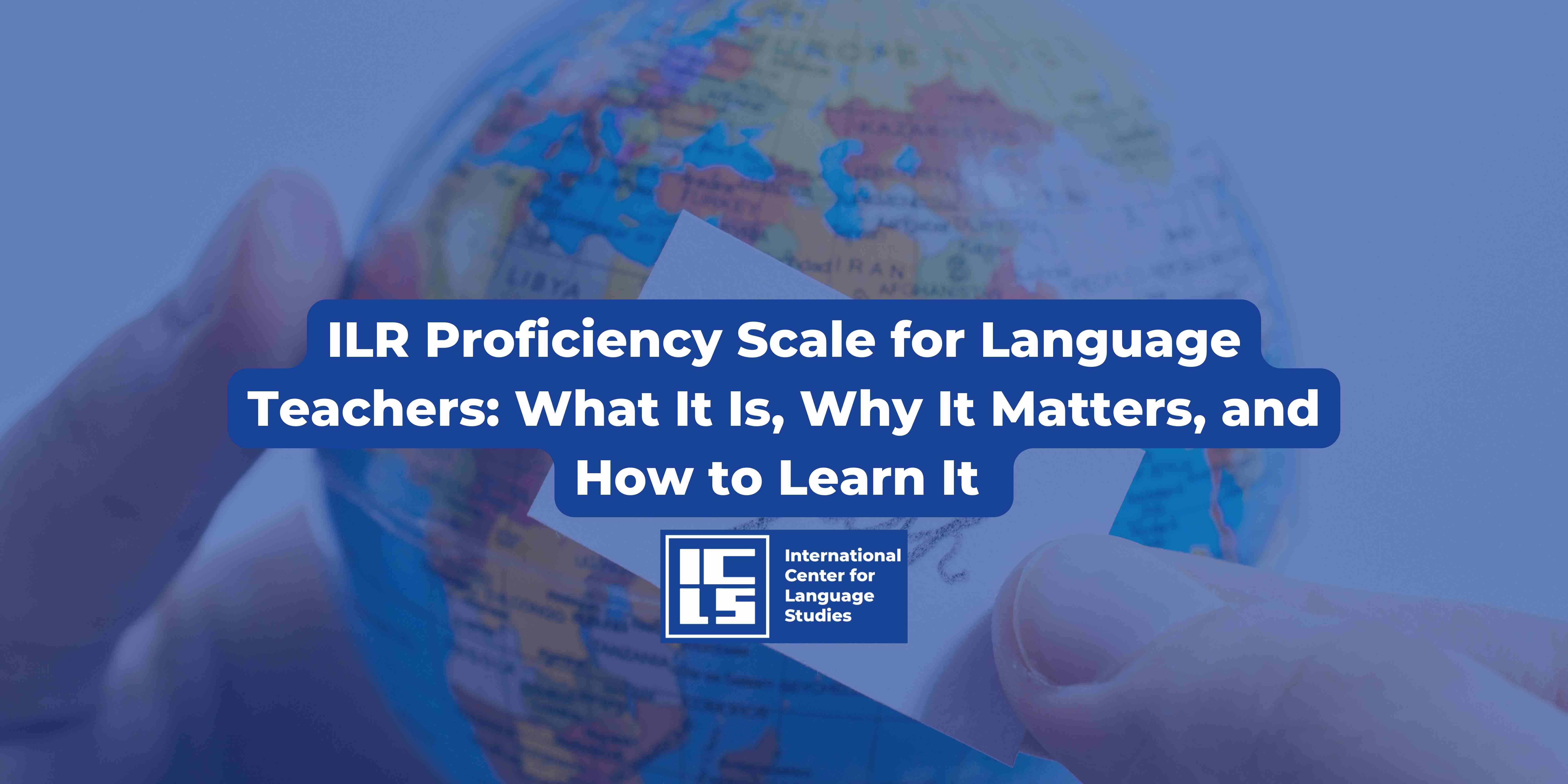 ILR Proficiency Scale for Language Teachers: What It Is, Why It Matters, and How to Learn It 